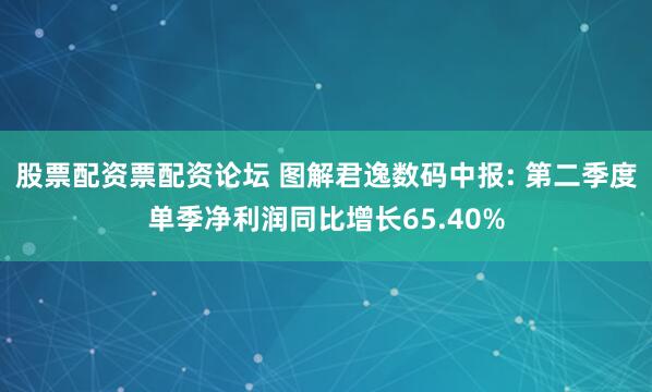 股票配资票配资论坛 图解君逸数码中报: 第二季度单季净利润同比增长65.40%
