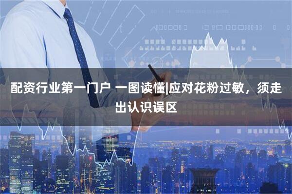 配资行业第一门户 一图读懂|应对花粉过敏，须走出认识误区